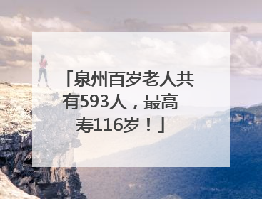 泉州百岁老人共有593人，最高寿116岁！