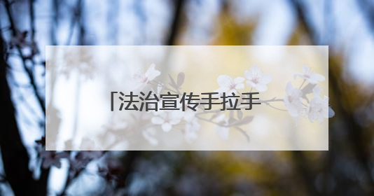 法治宣传手拉手 普法惠民心连心