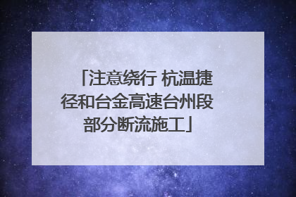 注意绕行 杭温捷径和台金高速台州段部分断流施工