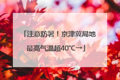 注意防暑！京津冀局地最高气温超40℃→