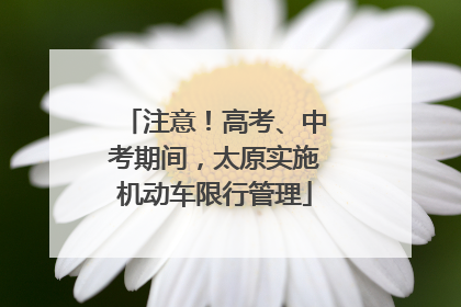 注意！高考、中考期间，太原实施机动车限行管理