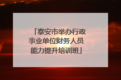 泰安市举办行政事业单位财务人员能力提升培训班