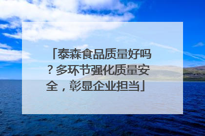 泰森食品质量好吗？多环节强化质量安全，彰显企业担当