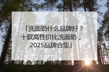 洗面奶什么品牌好？十款高性价比洗面奶，2025品牌合集