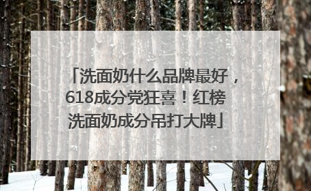 洗面奶什么品牌最好，618成分党狂喜！红榜洗面奶成分吊打大牌