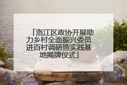 洛江区政协开展助力乡村全面振兴委员进百村调研暨实践基地揭牌仪式