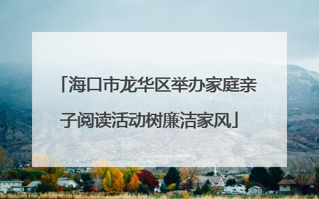 海口市龙华区举办家庭亲子阅读活动树廉洁家风