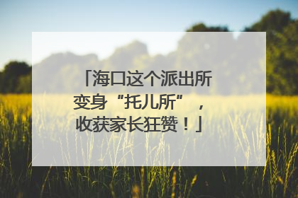 海口这个派出所变身“托儿所”，收获家长狂赞！