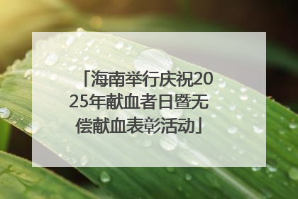 海南举行庆祝2025年献血者日暨无偿献血表彰活动