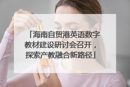 海南自贸港英语数字教材建设研讨会召开，探索产教融合新路径