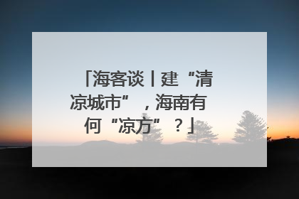 海客谈丨建“清凉城市”，海南有何“凉方”？