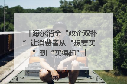 海尔消金“政企双补”让消费者从“想要买”到“买得起”