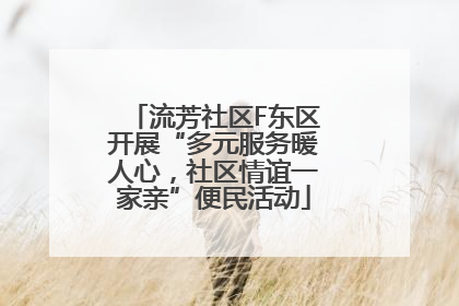 流芳社区F东区开展“多元服务暖人心，社区情谊一家亲”便民活动