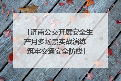 济南公交开展安全生产月多场景实战演练 筑牢交通安全防线