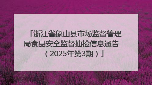 浙江省象山县市场监督管理局食品安全监督抽检信息通告（2025年第3期）