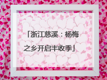 浙江慈溪：杨梅之乡开启丰收季