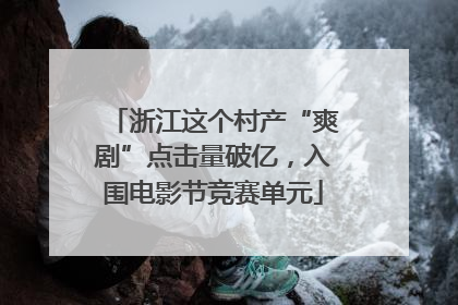 浙江这个村产“爽剧”点击量破亿，入围电影节竞赛单元