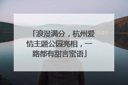 浪漫满分，杭州爱情主题公园亮相，一路都有甜言蜜语