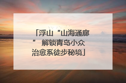 浮山“山海通廊” 解锁青岛小众治愈系徒步秘境