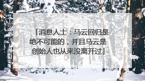消息人士：马云回归是绝不可能的，并且马云是创始人也从来没离开过