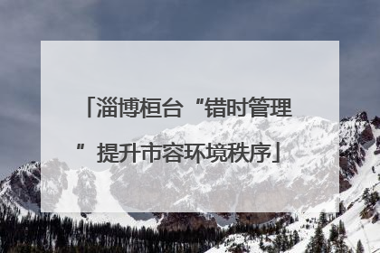 淄博桓台“错时管理”提升市容环境秩序