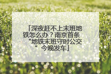 深夜赶不上末班地铁怎么办？南京首条“地铁末班守时公交”今晚发车