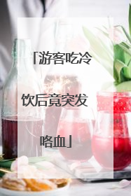 游客吃冷饮后竟突发咯血