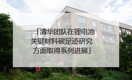 清华团队在锂电池关键材料碳足迹研究方面取得系列进展