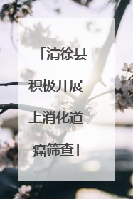 清徐县积极开展上消化道癌筛查