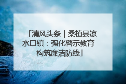 清风头条｜桑植县凉水口镇：强化警示教育 构筑廉洁防线