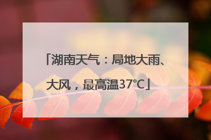 湖南天气：局地大雨、大风，最高温37℃