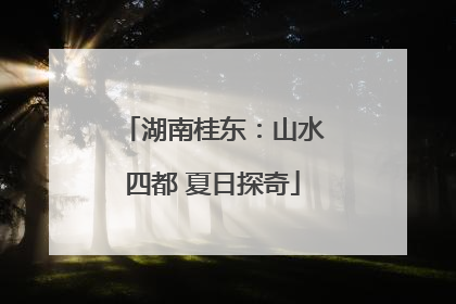 湖南桂东：山水四都 夏日探奇