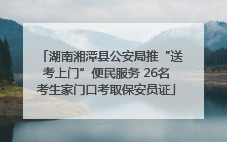 湖南湘潭县公安局推“送考上门”便民服务 26名考生家门口考取保安员证