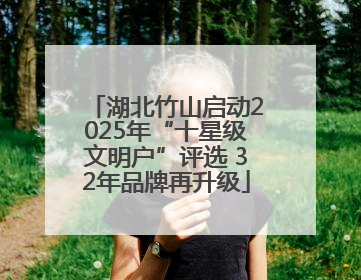 湖北竹山启动2025年“十星级文明户”评选 32年品牌再升级