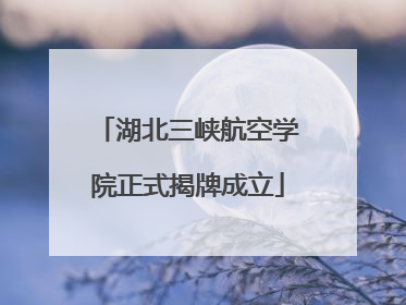 湖北三峡航空学院正式揭牌成立
