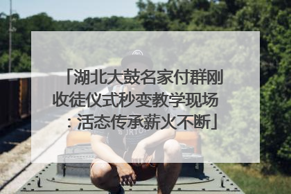 湖北大鼓名家付群刚收徒仪式秒变教学现场：活态传承薪火不断