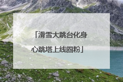 滑雪大跳台化身心跳塔上线圈粉
