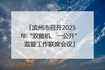 滨州市召开2025年“双随机、一公开” 监管工作联席会议