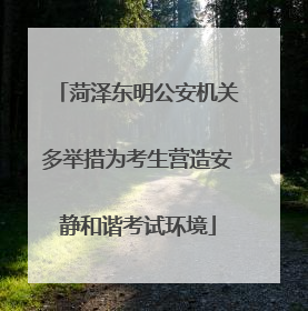 菏泽东明公安机关多举措为考生营造安静和谐考试环境
