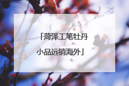 菏泽工笔牡丹小品远销海外