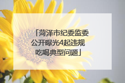 菏泽市纪委监委公开曝光4起违规吃喝典型问题