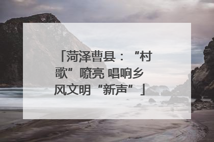 菏泽曹县：“村歌”嘹亮 唱响乡风文明“新声”