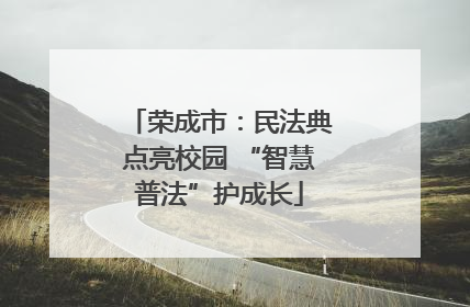 荣成市：民法典点亮校园 “智慧普法”护成长