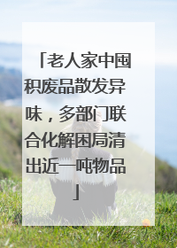 老人家中囤积废品散发异味，多部门联合化解困局清出近一吨物品