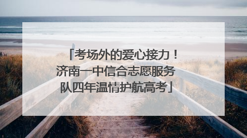 考场外的爱心接力！济南一中信合志愿服务队四年温情护航高考