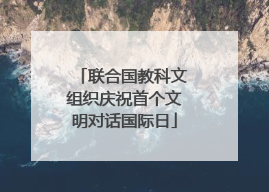 联合国教科文组织庆祝首个文明对话国际日