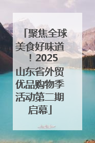 聚焦全球美食好味道！2025山东省外贸优品购物季活动第二期启幕