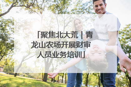 聚焦北大荒｜青龙山农场开展财审人员业务培训