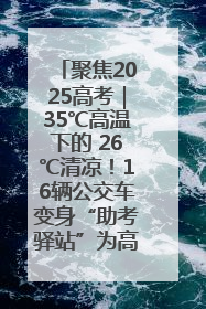 聚焦2025高考｜35℃高温下的 26℃清凉！16辆公交车变身“助考驿站”为高考护航