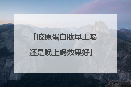 胶原蛋白肽早上喝还是晚上喝效果好